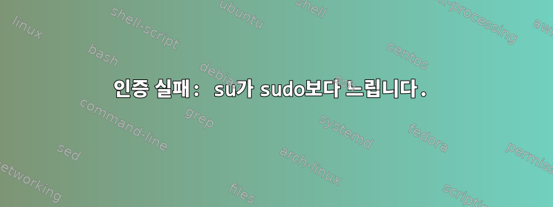 인증 실패: su가 sudo보다 느립니다.