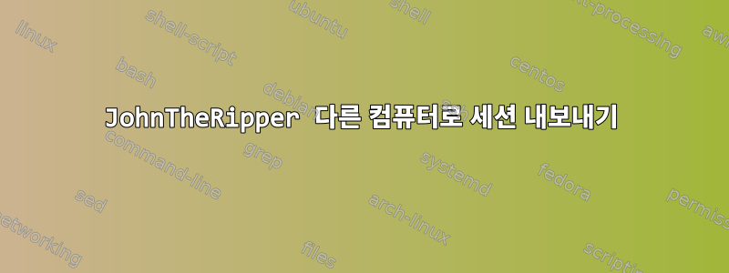 JohnTheRipper 다른 컴퓨터로 세션 내보내기