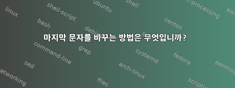 마지막 문자를 바꾸는 방법은 무엇입니까?