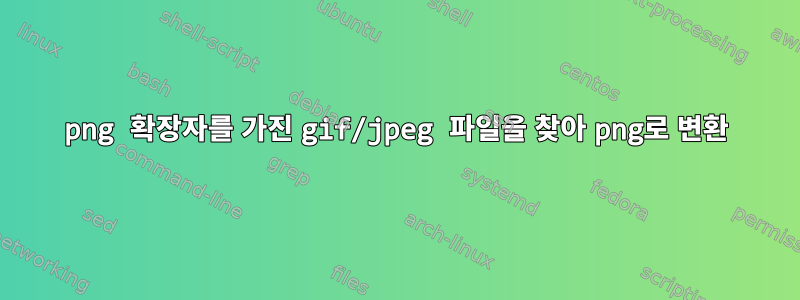 png 확장자를 가진 gif/jpeg 파일을 찾아 png로 변환