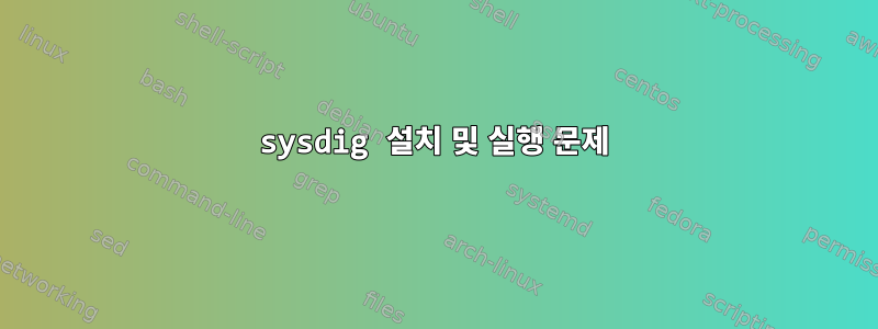 sysdig 설치 및 실행 문제