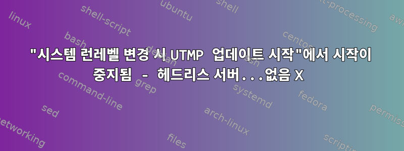 "시스템 런레벨 변경 시 UTMP 업데이트 시작"에서 시작이 중지됨 - 헤드리스 서버...없음 X