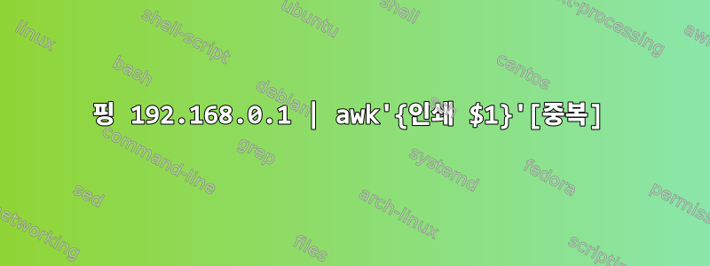 핑 192.168.0.1 | awk'{인쇄 $1}'[중복]