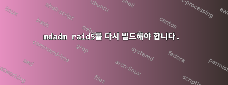 mdadm raid5를 다시 빌드해야 합니다.