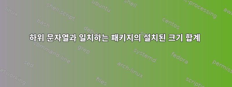 하위 문자열과 일치하는 패키지의 설치된 크기 합계