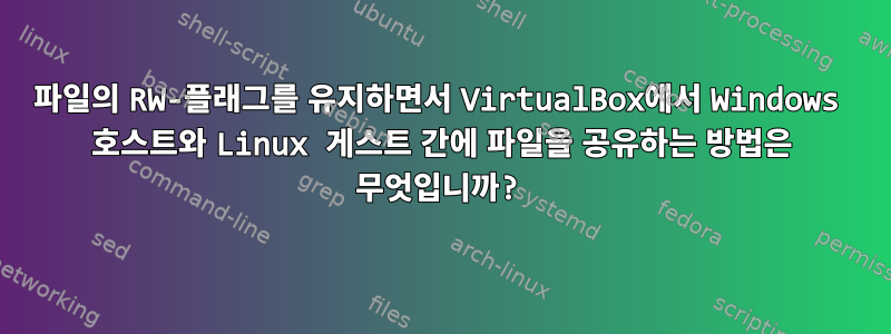 파일의 RW-플래그를 유지하면서 VirtualBox에서 Windows 호스트와 Linux 게스트 간에 파일을 공유하는 방법은 무엇입니까?