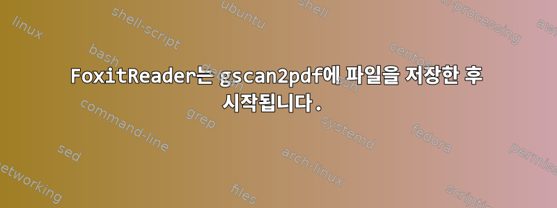 FoxitReader는 gscan2pdf에 파일을 저장한 후 시작됩니다.