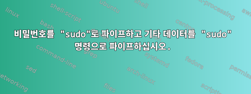 비밀번호를 "sudo"로 파이프하고 기타 데이터를 "sudo" 명령으로 파이프하십시오.