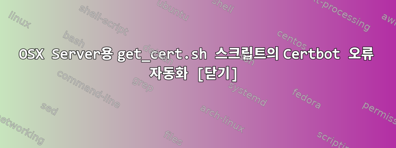 OSX Server용 get_cert.sh 스크립트의 Certbot 오류 자동화 [닫기]