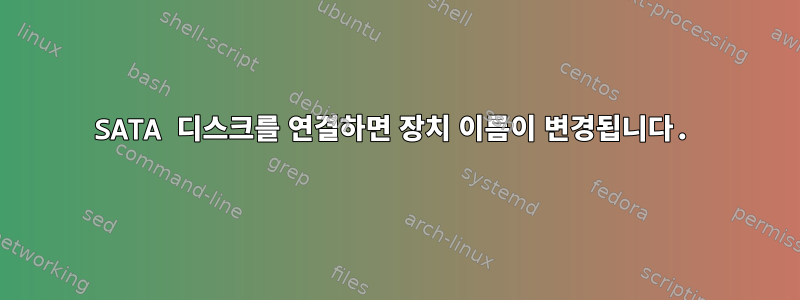 SATA 디스크를 연결하면 장치 이름이 변경됩니다.