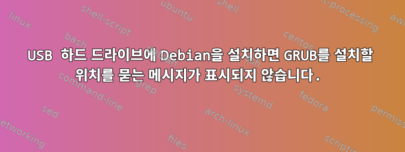 USB 하드 드라이브에 Debian을 설치하면 GRUB를 설치할 위치를 묻는 메시지가 표시되지 않습니다.