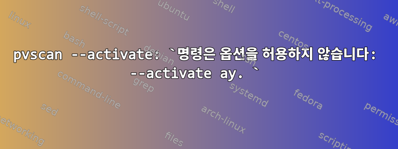 pvscan --activate: `명령은 옵션을 허용하지 않습니다: --activate ay. `