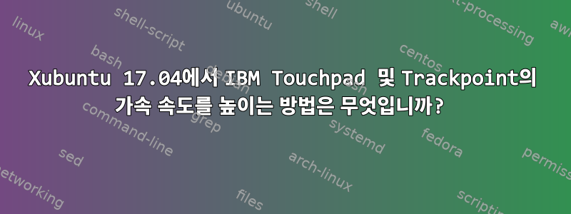 Xubuntu 17.04에서 IBM Touchpad 및 Trackpoint의 가속 속도를 높이는 방법은 무엇입니까?