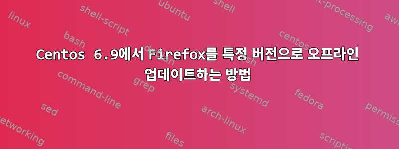 Centos 6.9에서 Firefox를 특정 버전으로 오프라인 업데이트하는 방법