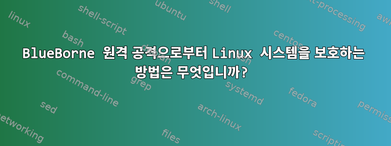 BlueBorne 원격 공격으로부터 Linux 시스템을 보호하는 방법은 무엇입니까?