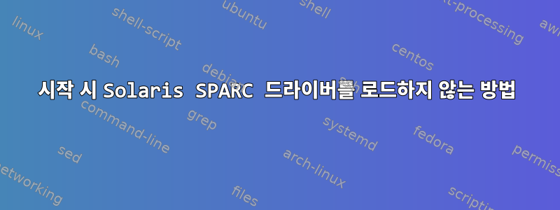 시작 시 Solaris SPARC 드라이버를 로드하지 않는 방법