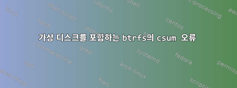 가상 디스크를 포함하는 btrfs의 csum 오류