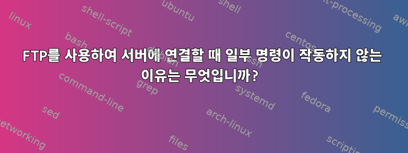 FTP를 사용하여 서버에 연결할 때 일부 명령이 작동하지 않는 이유는 무엇입니까?