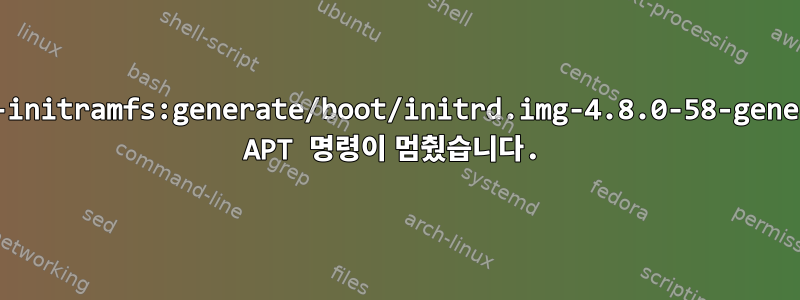 "update-initramfs:generate/boot/initrd.img-4.8.0-58-generic"에서 APT 명령이 멈췄습니다.