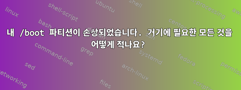 내 /boot 파티션이 손상되었습니다. 거기에 필요한 모든 것을 어떻게 적나요?