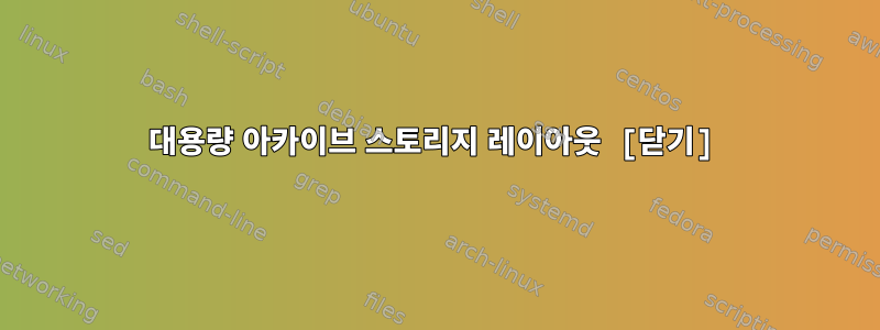 대용량 아카이브 스토리지 레이아웃 [닫기]