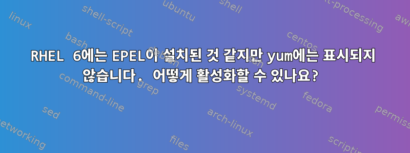 RHEL 6에는 EPEL이 설치된 것 같지만 yum에는 표시되지 않습니다. 어떻게 활성화할 수 있나요?