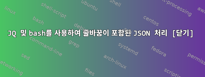 JQ 및 bash를 사용하여 줄바꿈이 포함된 JSON 처리 [닫기]