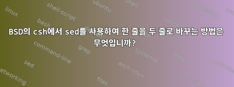 BSD의 csh에서 sed를 사용하여 한 줄을 두 줄로 바꾸는 방법은 무엇입니까?