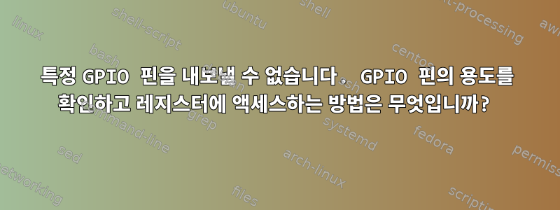 특정 GPIO 핀을 내보낼 수 없습니다. GPIO 핀의 용도를 확인하고 레지스터에 액세스하는 방법은 무엇입니까?