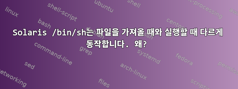 Solaris /bin/sh는 파일을 가져올 때와 실행할 때 다르게 동작합니다. 왜?