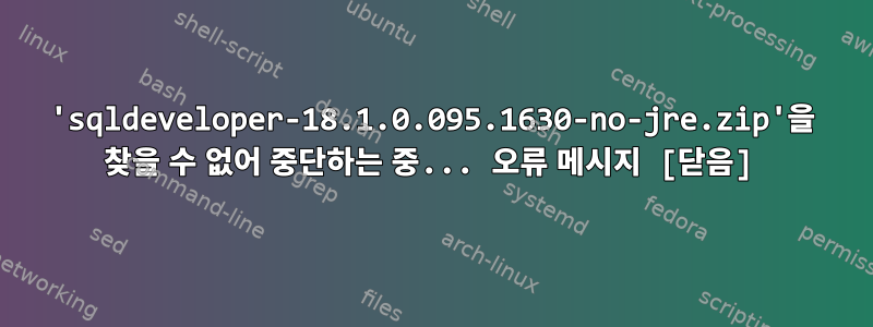 'sqldeveloper-18.1.0.095.1630-no-jre.zip'을 찾을 수 없어 중단하는 중... 오류 메시지 [닫음]