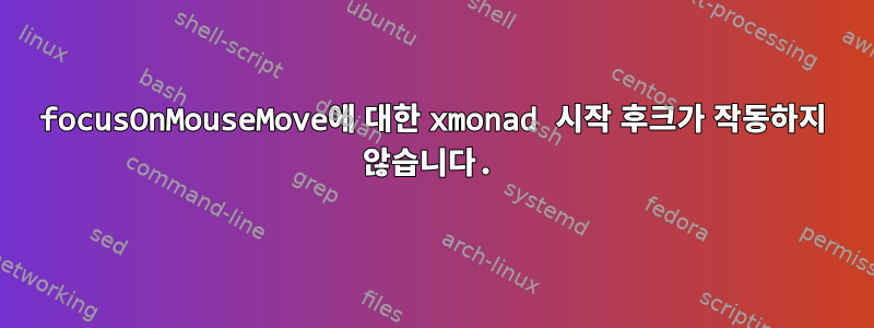 focusOnMouseMove에 대한 xmonad 시작 후크가 작동하지 않습니다.