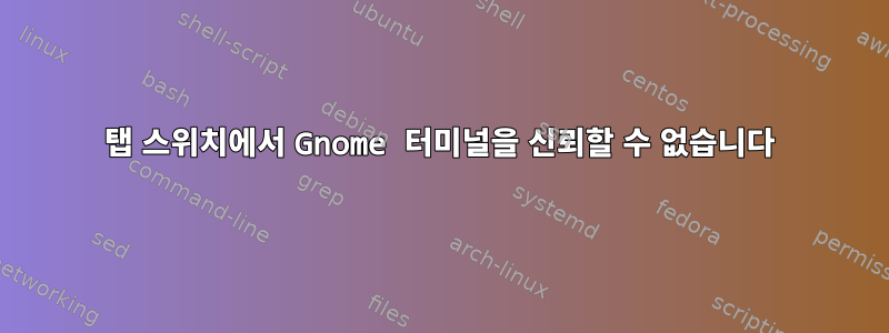 탭 스위치에서 Gnome 터미널을 신뢰할 수 없습니다