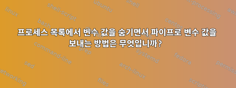 프로세스 목록에서 변수 값을 숨기면서 파이프로 변수 값을 보내는 방법은 무엇입니까?