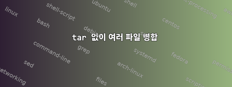 tar 없이 여러 파일 병합