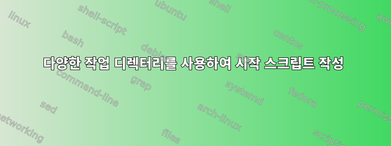 다양한 작업 디렉터리를 사용하여 시작 스크립트 작성