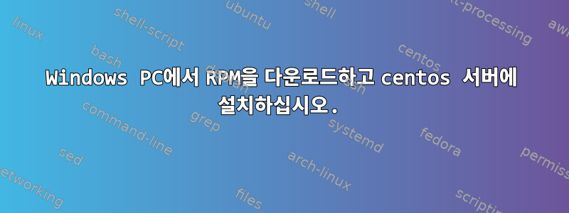 Windows PC에서 RPM을 다운로드하고 centos 서버에 설치하십시오.