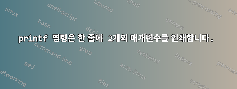 printf 명령은 한 줄에 2개의 매개변수를 인쇄합니다.