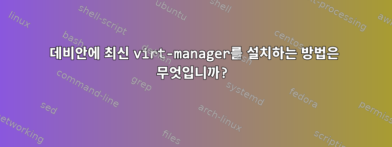 데비안에 최신 virt-manager를 설치하는 방법은 무엇입니까?