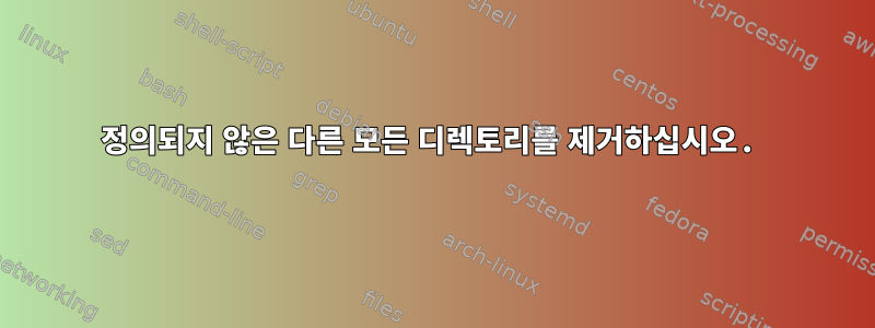 정의되지 않은 다른 모든 디렉토리를 제거하십시오.