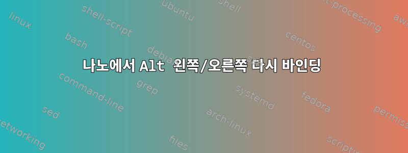 나노에서 Alt 왼쪽/오른쪽 다시 바인딩