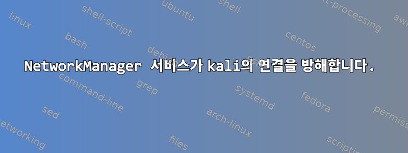 NetworkManager 서비스가 kali의 연결을 방해합니다.