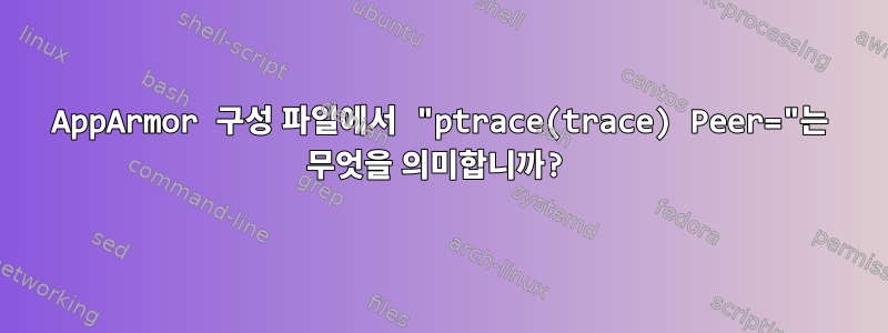 AppArmor 구성 파일에서 "ptrace(trace) Peer="는 무엇을 의미합니까?