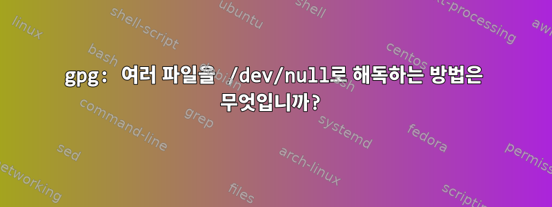 gpg: 여러 파일을 /dev/null로 해독하는 방법은 무엇입니까?