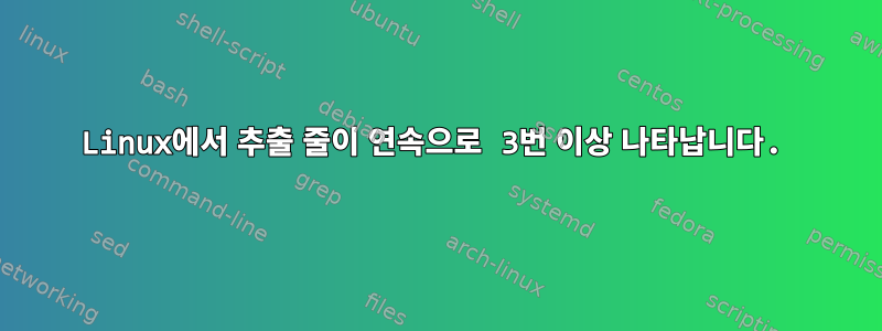 Linux에서 추출 줄이 연속으로 3번 이상 나타납니다.