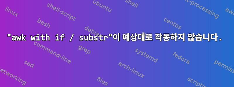 "awk with if / substr"이 예상대로 작동하지 않습니다.