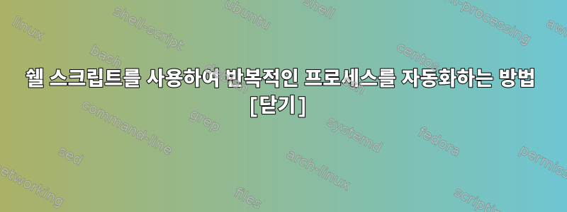 쉘 스크립트를 사용하여 반복적인 프로세스를 자동화하는 방법 [닫기]