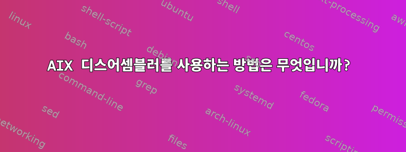 AIX 디스어셈블러를 사용하는 방법은 무엇입니까?