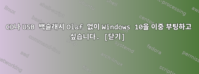 CD나 USB 백슬래시 Olaf 없이 Windows 10을 이중 부팅하고 싶습니다. [닫기]