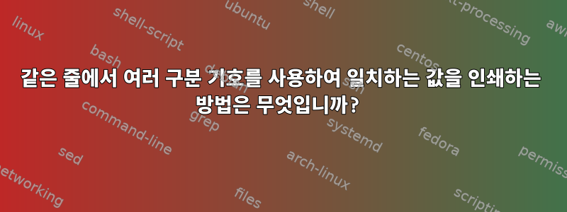 같은 줄에서 여러 구분 기호를 사용하여 일치하는 값을 인쇄하는 방법은 무엇입니까?